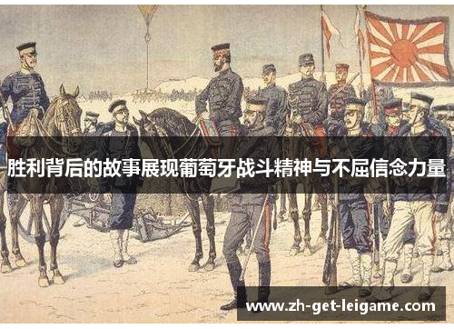 胜利背后的故事展现葡萄牙战斗精神与不屈信念力量 胜利背后的故事展现葡萄牙战斗精神与不屈信念力量