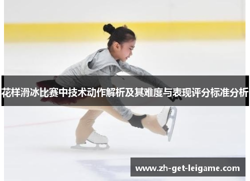 花样滑冰比赛中技术动作解析及其难度与表现评分标准分析