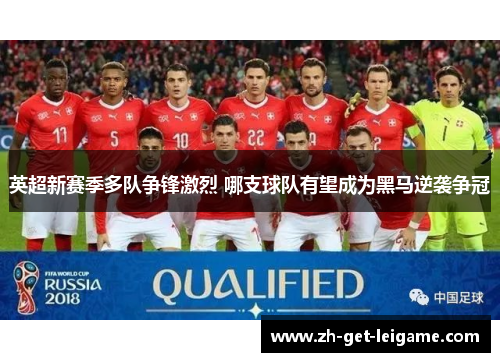 英超新赛季多队争锋激烈 哪支球队有望成为黑马逆袭争冠 英超新赛季多队争锋激烈 哪支球队有望成为黑马逆袭争冠