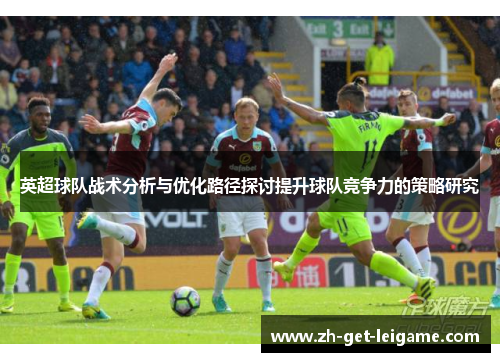 英超球队战术分析与优化路径探讨提升球队竞争力的策略研究 英超球队战术分析与优化路径探讨提升球队竞争力的策略研究