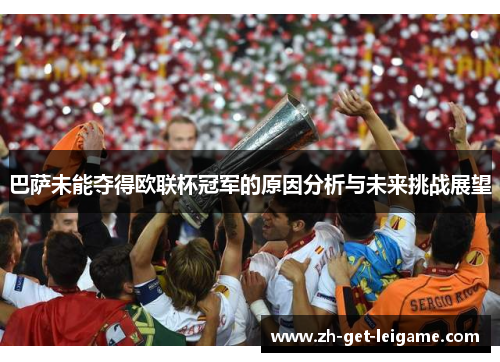 巴萨未能夺得欧联杯冠军的原因分析与未来挑战展望