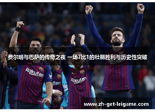 费尔明与巴萨的传奇之夜 一场7比1的壮丽胜利与历史性突破 费尔明与巴萨的传奇之夜 一场7比1的壮丽胜利与历史性突破