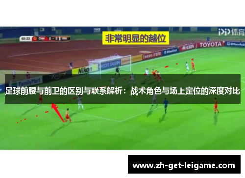 足球前腰与前卫的区别与联系解析:战术角色与场上定位的深度对比 足球前腰与前卫的区别与联系解析:战术角色与场上定位的深度对比