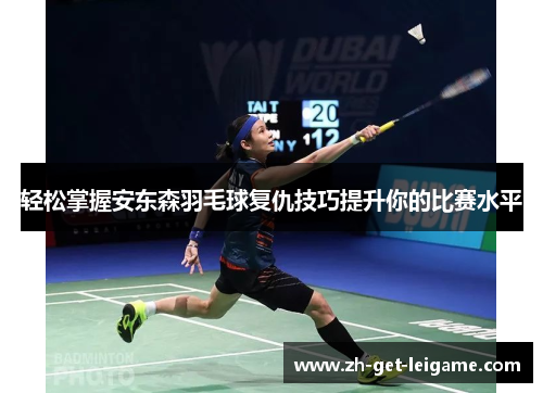 轻松掌握安东森羽毛球复仇技巧提升你的比赛水平 轻松掌握安东森羽毛球复仇技巧提升你的比赛水平
