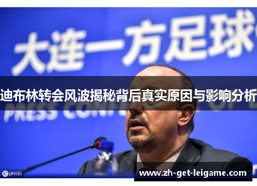 迪布林转会风波揭秘背后真实原因与影响分析