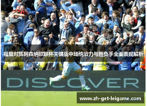 福登对阵阿森纳欧联杯关键战中场统治力与胜负手全面表现解析 福登对阵阿森纳欧联杯关键战中场统治力与胜负手全面表现解析