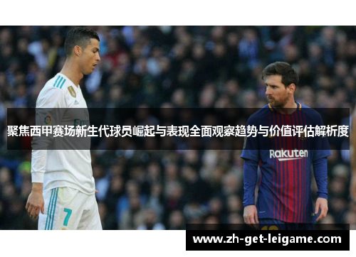 聚焦西甲赛场新生代球员崛起与表现全面观察趋势与价值评估解析度 聚焦西甲赛场新生代球员崛起与表现全面观察趋势与价值评估解析度