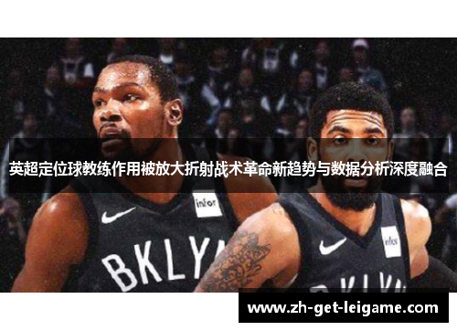 英超定位球教练作用被放大折射战术革命新趋势与数据分析深度融合