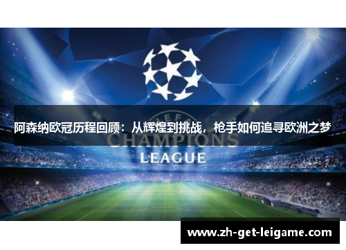 阿森纳欧冠历程回顾：从辉煌到挑战，枪手如何追寻欧洲之梦