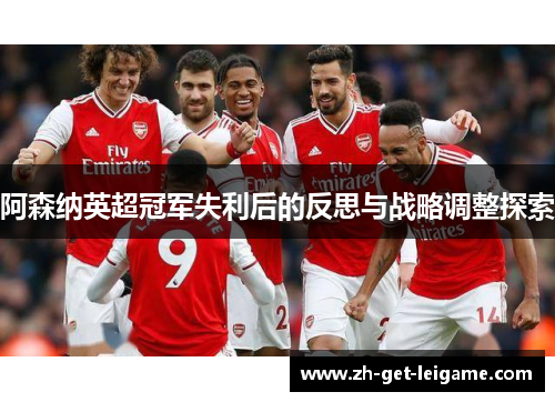 阿森纳英超冠军失利后的反思与战略调整探索 阿森纳英超冠军失利后的反思与战略调整探索