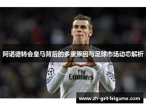 阿诺德转会皇马背后的多重原因与足球市场动态解析