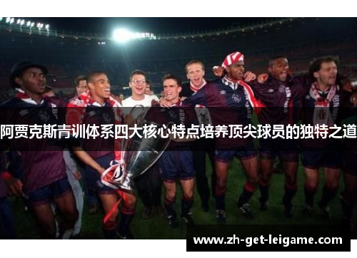 阿贾克斯青训体系四大核心特点培养顶尖球员的独特之道