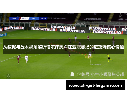 从数据与战术视角解析恰尔汗奥卢在亚冠赛场的进攻端核心价值