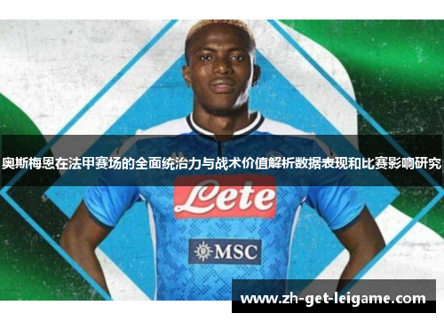 奥斯梅恩在法甲赛场的全面统治力与战术价值解析数据表现和比赛影响研究 奥斯梅恩在法甲赛场的全面统治力与战术价值解析数据表现和比赛影响研究