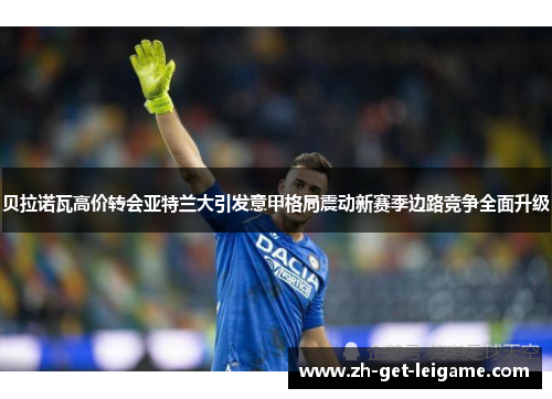 贝拉诺瓦高价转会亚特兰大引发意甲格局震动新赛季边路竞争全面升级 贝拉诺瓦高价转会亚特兰大引发意甲格局震动新赛季边路竞争全面升级