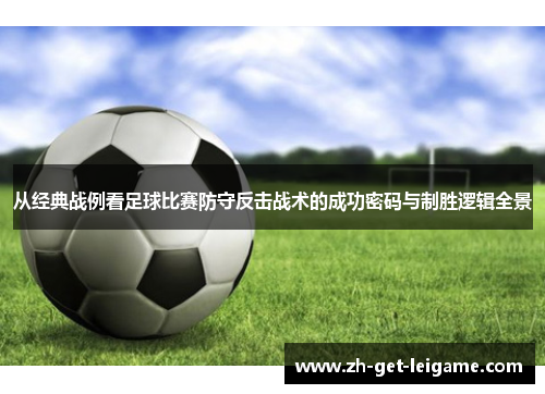从经典战例看足球比赛防守反击战术的成功密码与制胜逻辑全景 从经典战例看足球比赛防守反击战术的成功密码与制胜逻辑全景