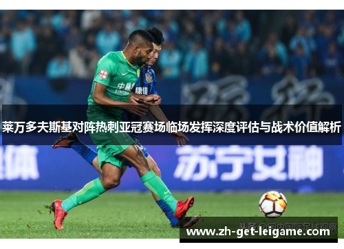 莱万多夫斯基对阵热刺亚冠赛场临场发挥深度评估与战术价值解析 莱万多夫斯基对阵热刺亚冠赛场临场发挥深度评估与战术价值解析