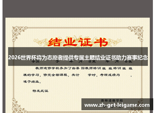 2026世界杯将为志愿者提供专属主题结业证书助力赛事纪念