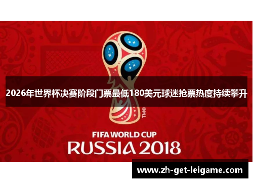 2026年世界杯决赛阶段门票最低180美元球迷抢票热度持续攀升 2026年世界杯决赛阶段门票最低180美元球迷抢票热度持续攀升