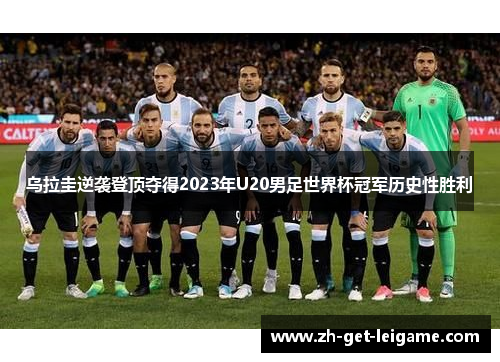 乌拉圭逆袭登顶夺得2023年U20男足世界杯冠军历史性胜利 乌拉圭逆袭登顶夺得2023年U20男足世界杯冠军历史性胜利