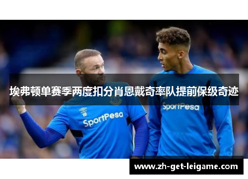 埃弗顿单赛季两度扣分肖恩戴奇率队提前保级奇迹 埃弗顿单赛季两度扣分肖恩戴奇率队提前保级奇迹