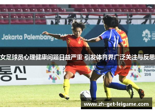 女足球员心理健康问题日益严重 引发体育界广泛关注与反思 女足球员心理健康问题日益严重 引发体育界广泛关注与反思